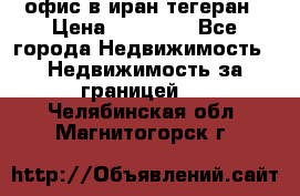 офис в иран тегеран › Цена ­ 60 000 - Все города Недвижимость » Недвижимость за границей   . Челябинская обл.,Магнитогорск г.